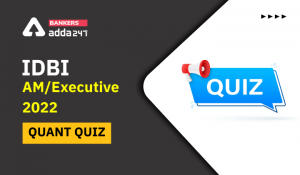 Quantitative Aptitude Quiz For IDBI AM/Executive 2022- 19th June