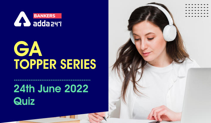 GA Topper Series: 24th June 2022 Quiz_40.1