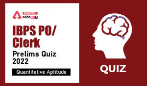 Quantitative Aptitude Quiz For IBPS Clerk/PO Prelims 2022- 14th August