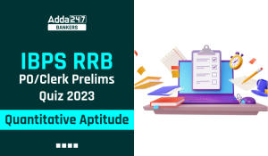 Quantitative Aptitude Quiz For IBPS RRB PO/Clerk Prelims 2023 -06th August
