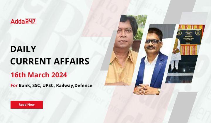 Daily Current Affairs 16 March 2024, Important News Headlines (Daily GK Update)
