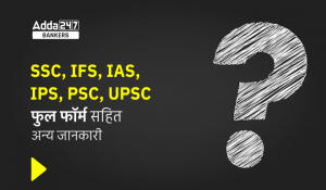 Full form : जानें SSC, IFS, IAS, IPS, PSC, UPSC के फुल फॉर्म सहित अन्य जानकारी