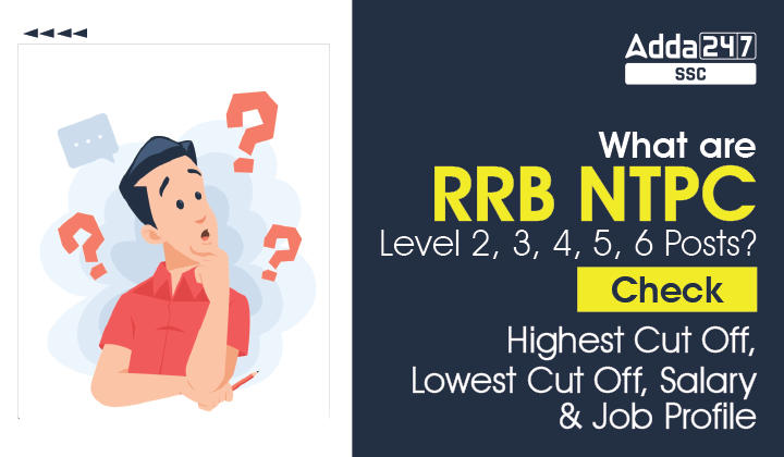What are RRB NTPC Level 2, 3, 4, 5, 6 Posts? Check Highest Cut Off, Lowest Cut Off, Salary & Job Profile_40.1