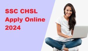 SSC CHSL Apply Online 2024, Application Form Link Active