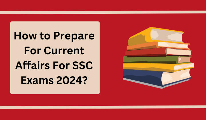 How to Prepare For Current Affairs For SSC Exams 2024?