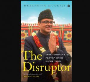 "The Disruptor: How Vishwanath Pratap Singh Shook India" by Debashish Mukerji_40.1
