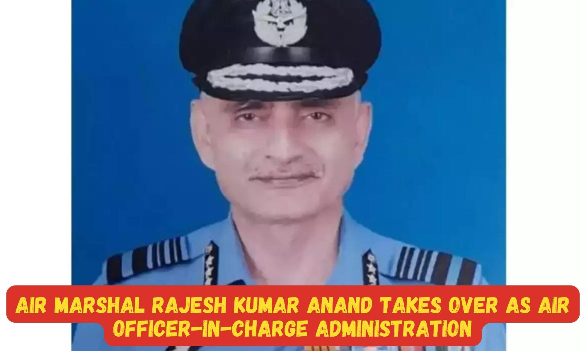 Air Marshal Rajesh Kumar Anand takes over as Air Officer-in-Charge Administration_30.1