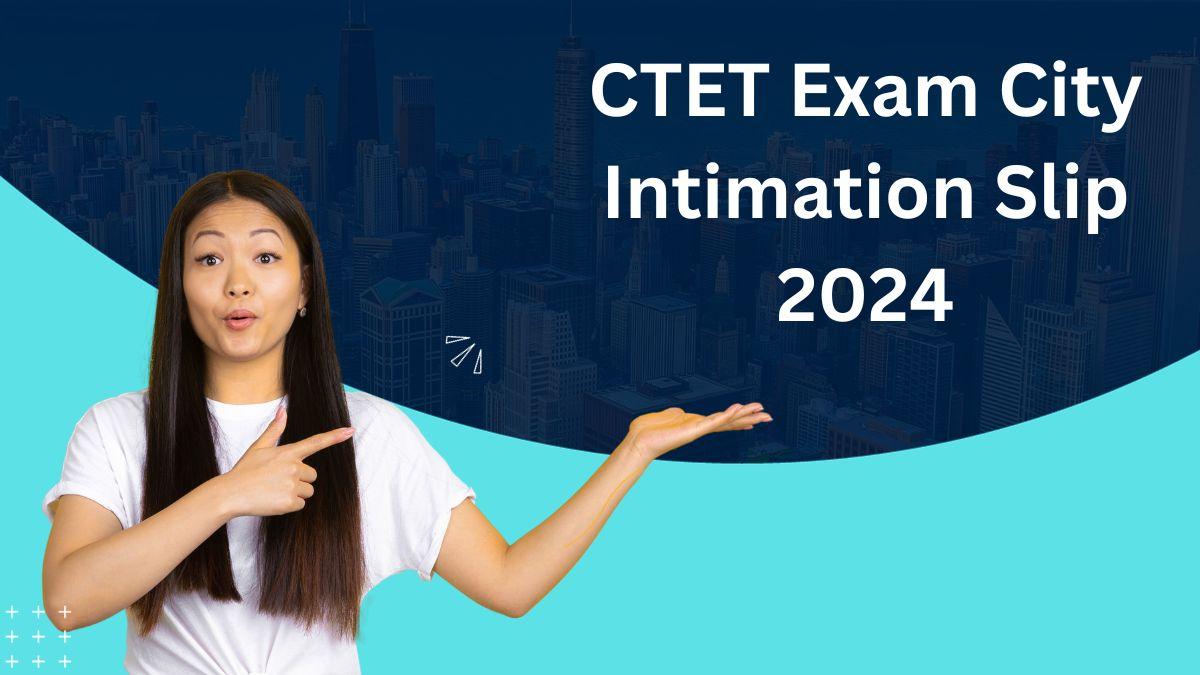 CTET Exam City Intimation Slip 2024 Released, Check the Exam City_30.1