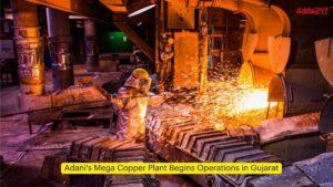 Adani's Mega Copper Plant Begins Operations in Gujarat