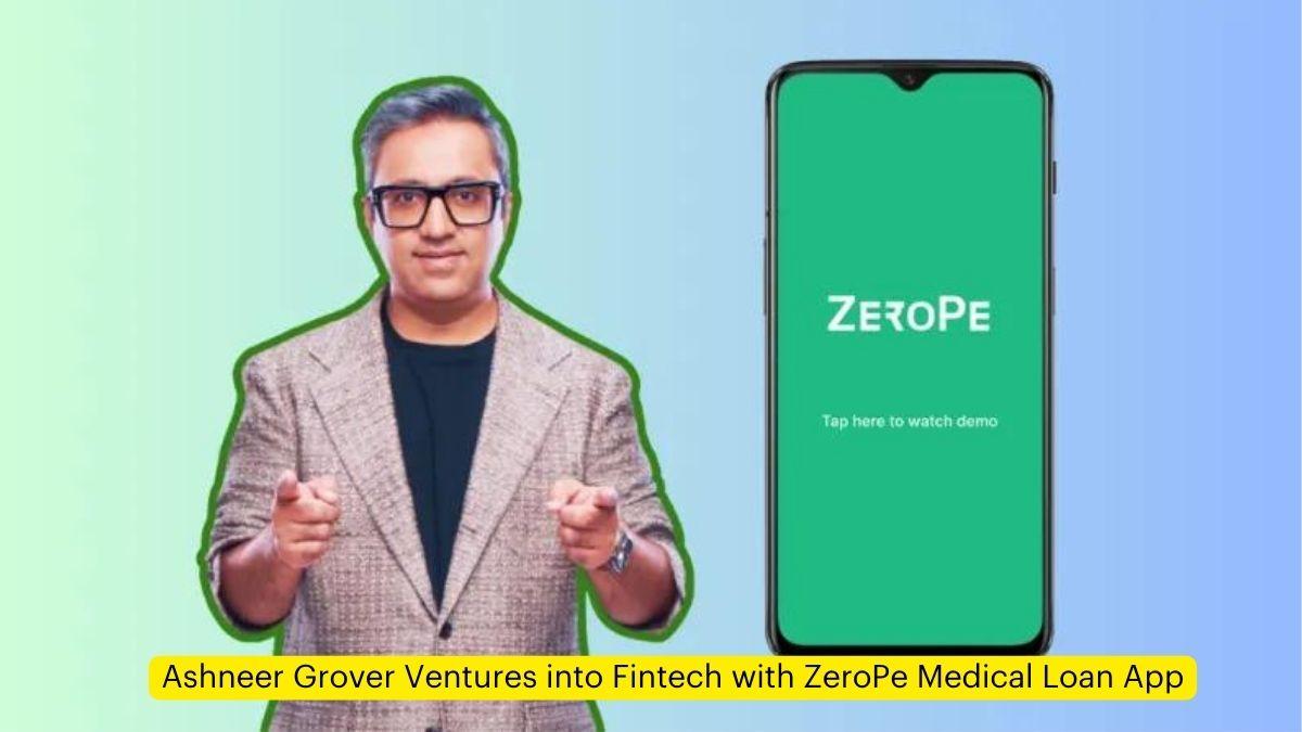 Ashneer Grover Ventures into Fintech with ZeroPe Medical Loan App