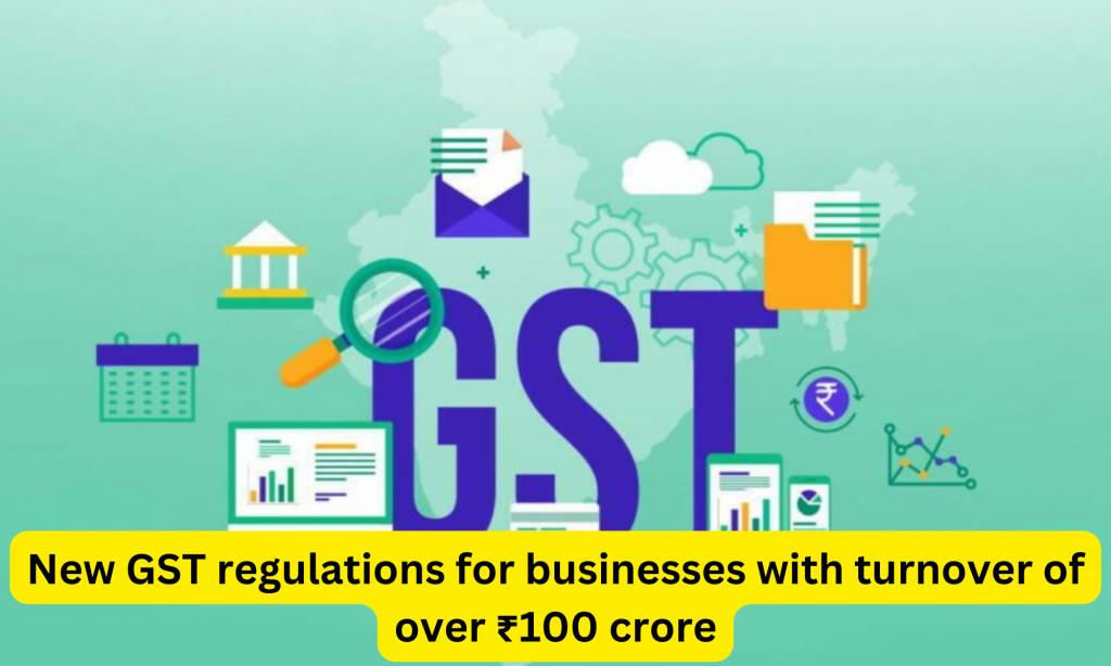 100 करोड़ रुपये से अधिक के कारोबार वाले व्यवसायों के लिए नए जीएसटी नियम |_40.1