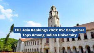 टाइम्स एशिया रैंकिंग 2023: भारतीय विश्वविद्यालयों में IISc टॉप पर |_3.1