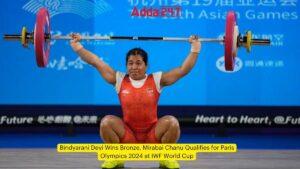 बिंदयारानी देवी ने जीता कांस्य पदक, मीराबाई चानू ने किया IWF विश्व कप में पेरिस ओलंपिक 2024 के लिए क्वालीफाई |_3.1