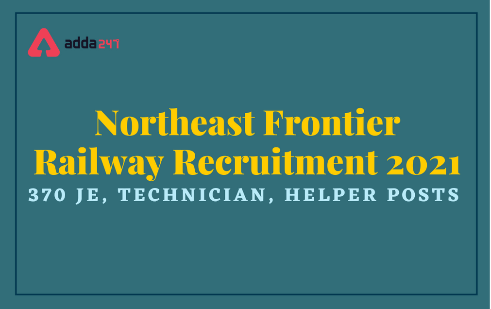 Northeast Frontier Railway Recruitment 2021: Apply For 370 JE, Technician, Helper Posts_30.1