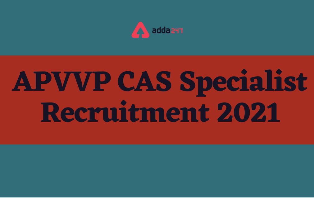 APVVP CAS Specialist Recruitment 2021, Apply Online for 896 CAS & DAS Posts_30.1