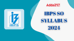 IBPS SO Syllabus 2024, Prelims and Mains Syllabus and Exam Pattern