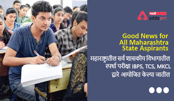Good News for all Maharashtra State Aspirants, सर्व महाराष्ट्र सरकारी विभागातील स्पर्धा परीक्षा IBPS, TCS, MKCL द्वारे आयोजित केल्या जातील