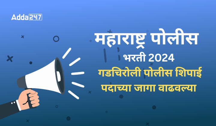 महाराष्ट्र पोलीस भरती 2024, गडचिरोली पोलीस शिपाई पदाच्या जागा वाढवल्या