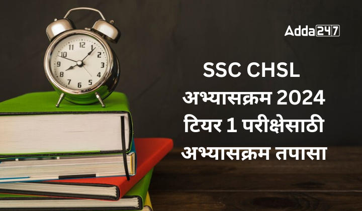 SSC CHSL अभ्यासक्रम 2024, टियर 1 परीक्षेसाठी अभ्यासक्रम तपासा