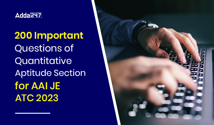 200 Important Questions of Quantitative Aptitude Section for AAI JE ATC 2023