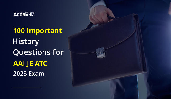 100 Important History Questions for AAI JE ATC 2023 Exam