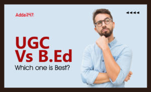 UGC vs BEd – Which one is Better for You?