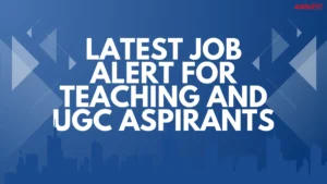 Latest Job Alert for Teaching and UGC Aspirants