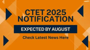 CTET 2025 Notification Expected by August, Check Latest News Here