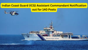 Indian Coast Guard (ICG) Assistant Commandant Notification out for 140 Posts