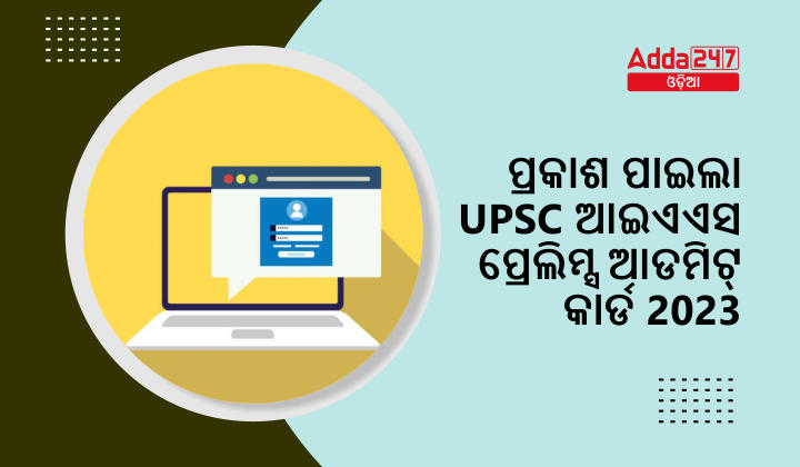 ପ୍ରକାଶ ପାଇଲା UPSC ଆଇଏଏସ ପ୍ରେଲିମ୍ସ ଆଡମିଟ୍ କାର୍ଡ 2023