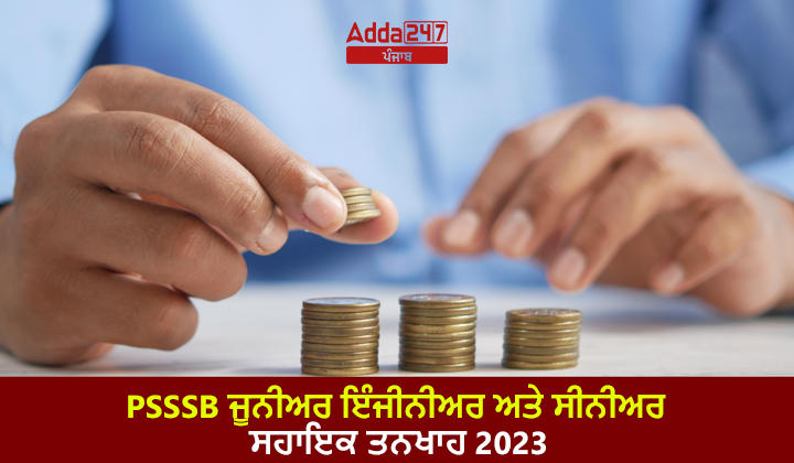 PSSSB ਜੂਨੀਅਰ ਇੰਜੀਨੀਅਰ ਅਤੇ ਸੀਨੀਅਰ ਸਹਾਇਕ ਤਨਖਾਹ 2023