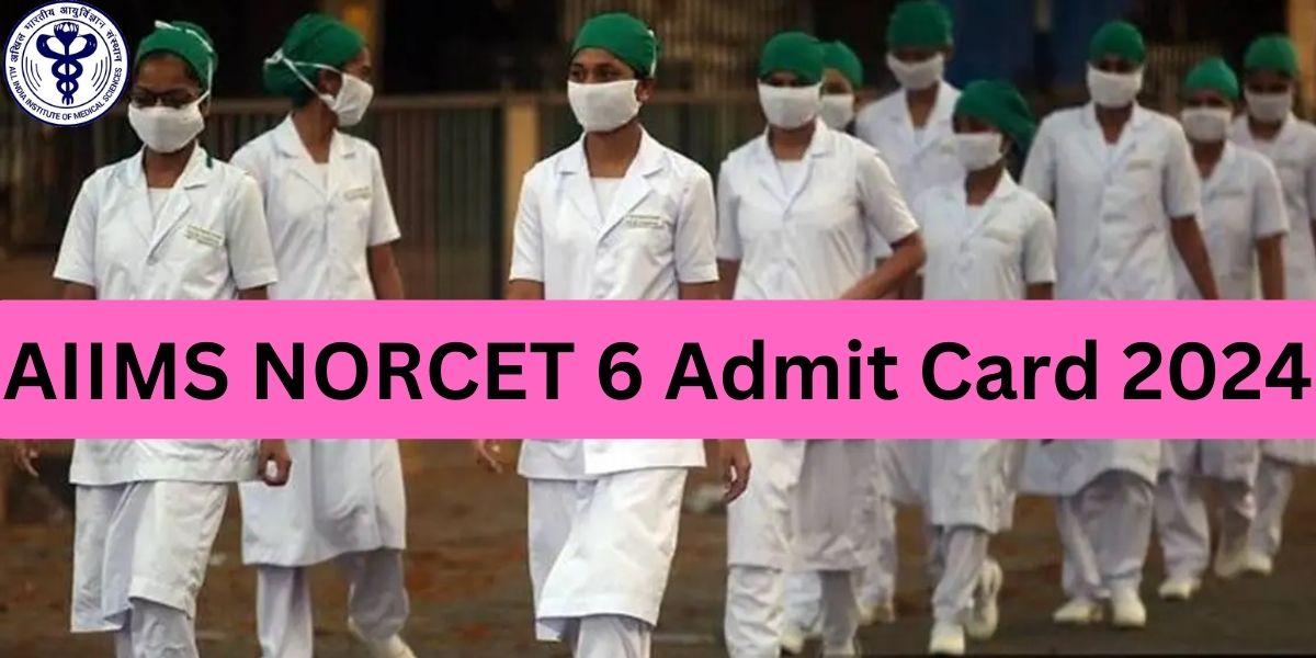 AIIMS NORCET 6 Admit Card 2024