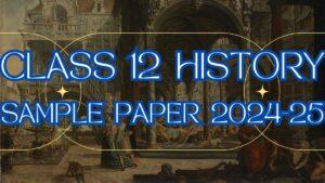 Class 12 History Sample Paper 2024-25 with Solutions Out, Download PDF