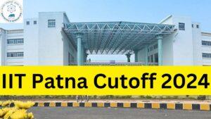 IIT Patna Cutoff 2024