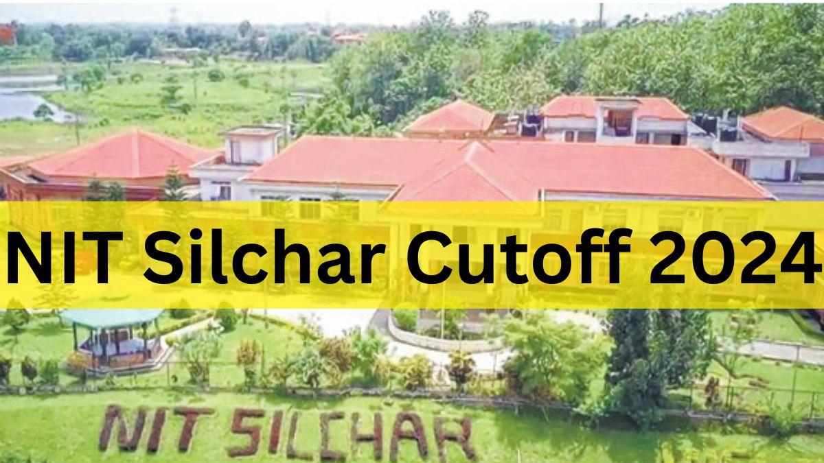 NIT Silchar Cutoff 2024