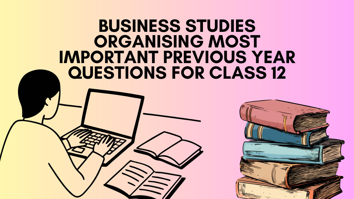 Business Studies Organising Most Important Previous Year Questions for Class 12