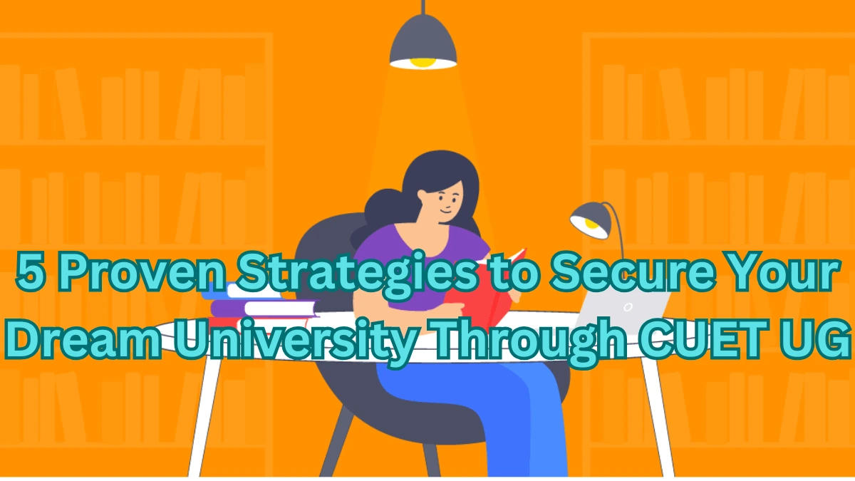 5 Proven Strategies to Secure Your Dream University Through CUET UG