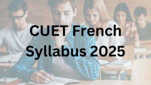 CUET French Syllabus 2025; Download Chapter Wise CUET UG French Syllabus PDF Here