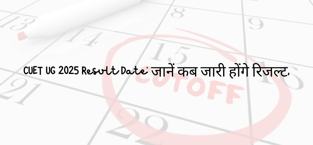 CUET UG 2025 Result Date जानें कब जारी होंगे रिजल्ट,