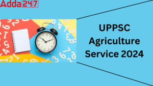 UPPSC Agriculture Service 2024: Exam Date, Exam Pattern, Selection Process and Syllabus