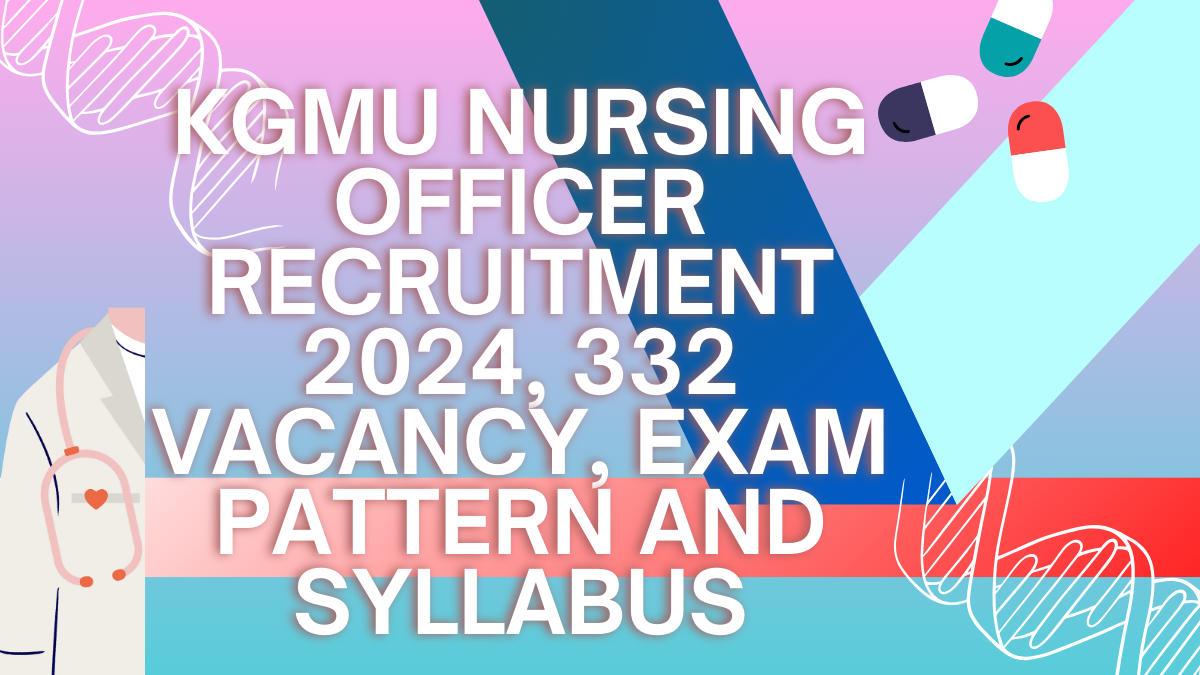 KGMU Nursing Officer Recruitment 2024, 332 Vacancy, Exam Pattern and Syllabus