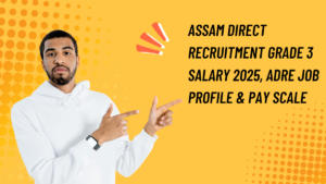 Assam Direct Recruitment Grade 3 Salary 2025, ADRE Job Profile & Pay Scale