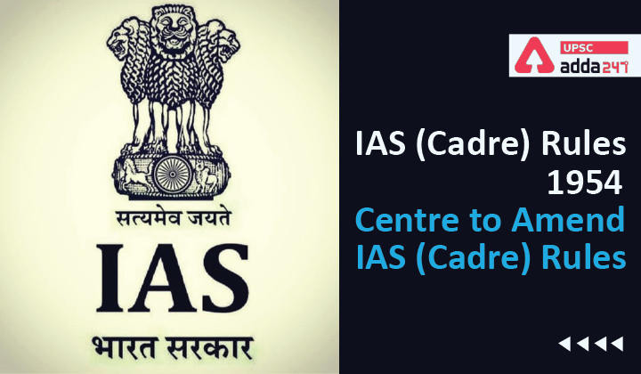 IAS (Cadre) Rules 1954 | Centre to Amend IAS (Cadre) Rules_30.1