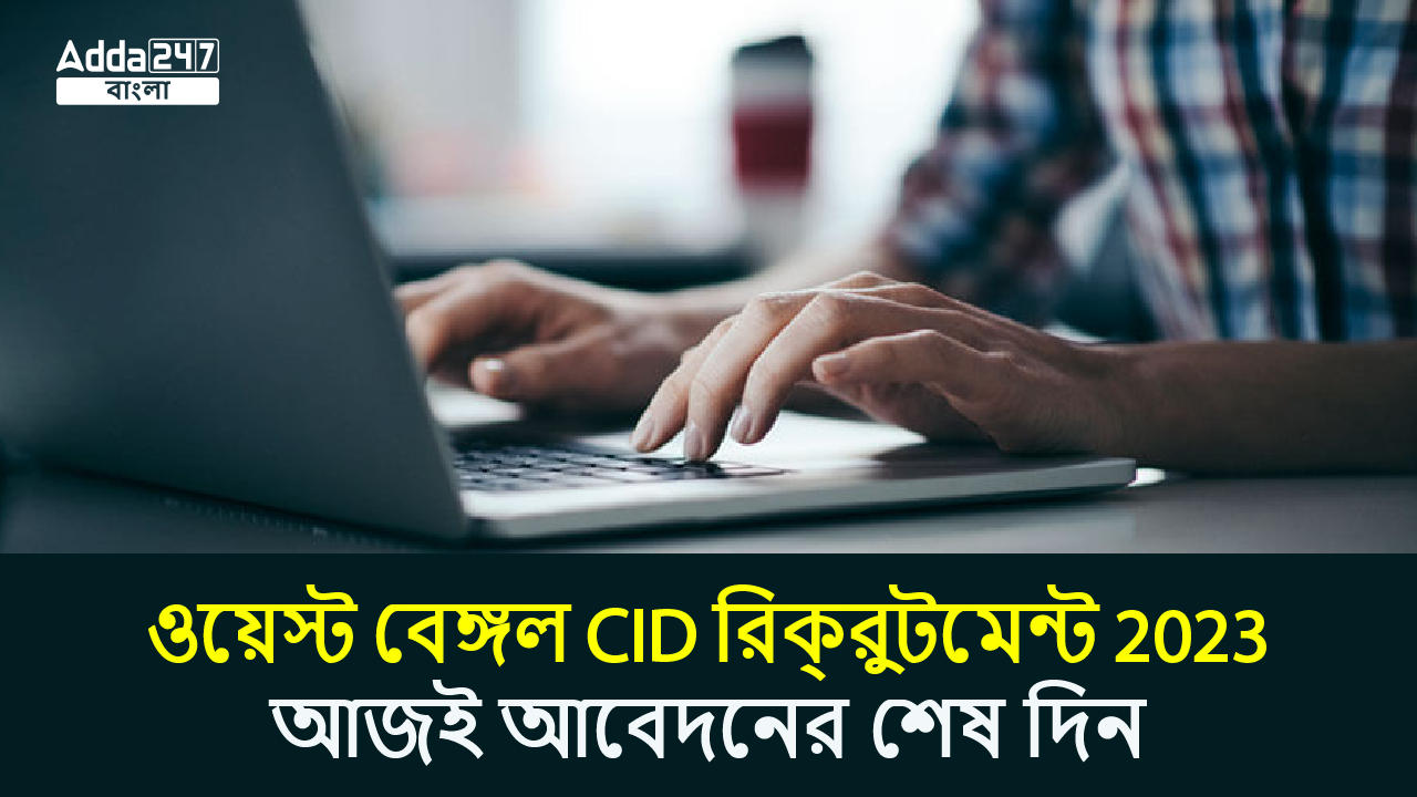 ওয়েস্ট বেঙ্গল CID রিক্রুটমেন্ট 2023, আজই আবেদনের শেষ দিন