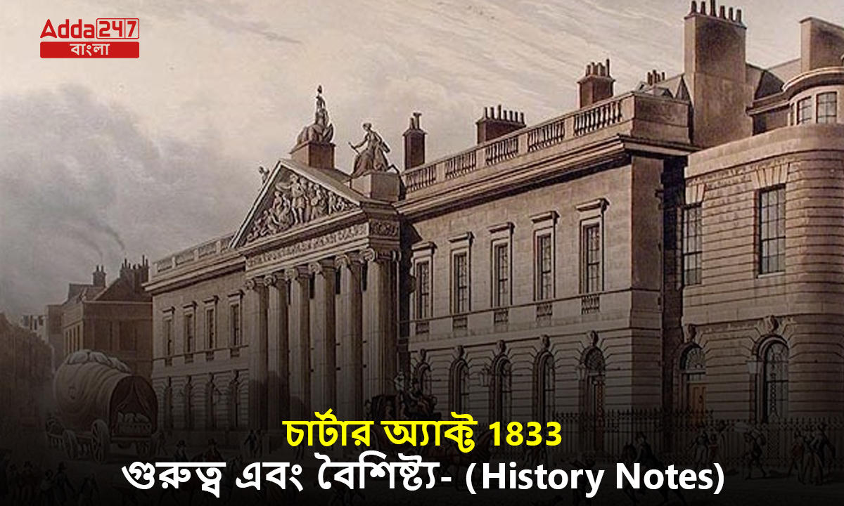 চার্টার অ্যাক্ট 1833, গুরুত্ব এবং বৈশিষ্ট্য- (History Notes)