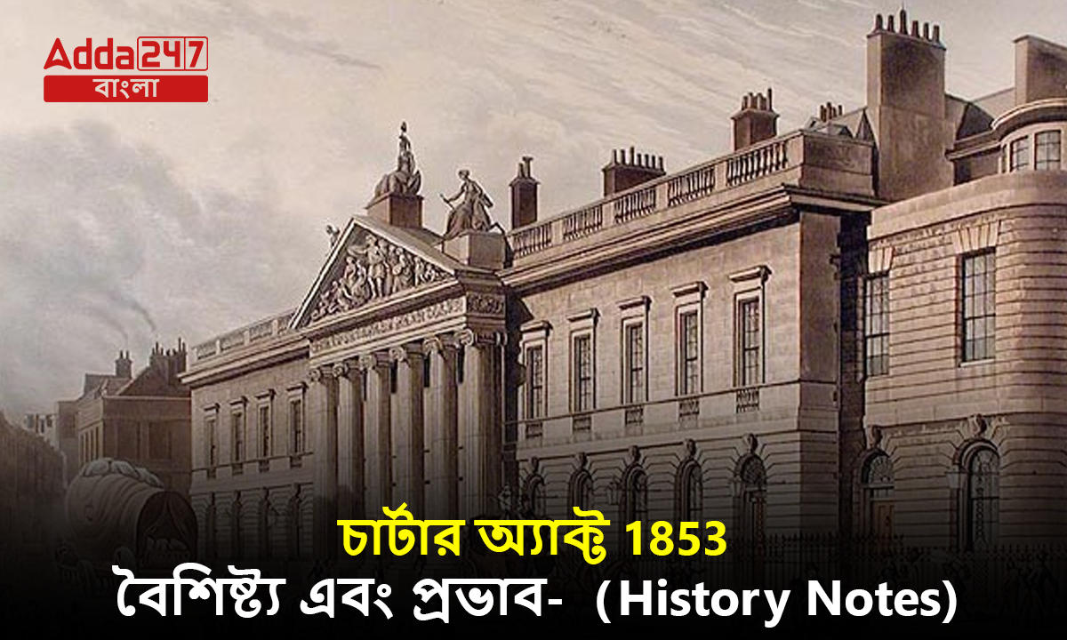 চার্টার অ্যাক্ট 1853, বৈশিষ্ট্য এবং প্রভাব- (History Notes)