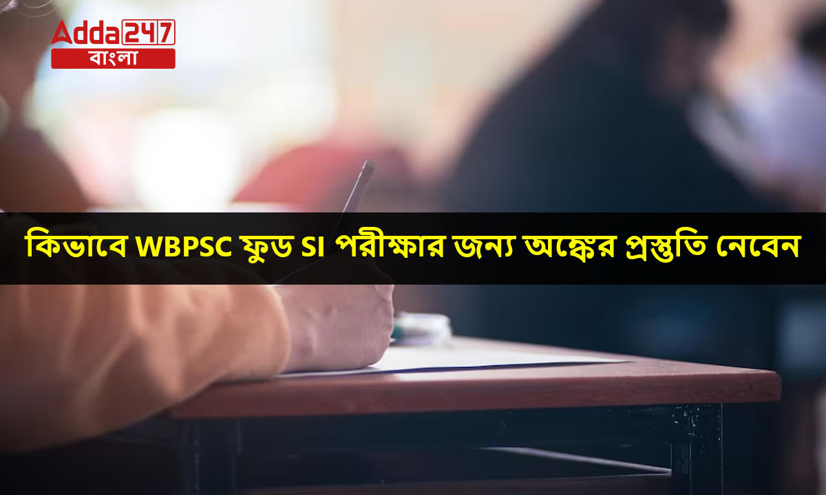 কিভাবে WBPSC ফুড SI পরীক্ষার জন্য অঙ্কের প্রস্তুতি নেবেন