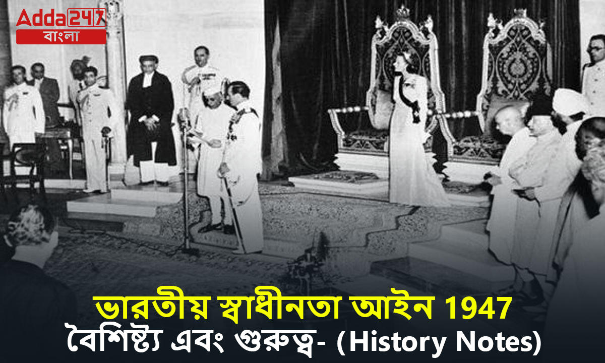 ভারতীয় স্বাধীনতা আইন 1947, বৈশিষ্ট্য এবং গুরুত্ব- (History Notes)