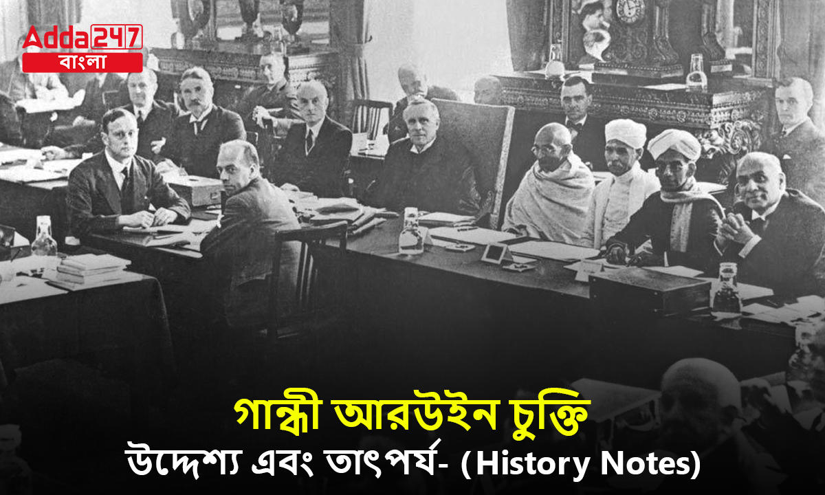 গান্ধী আরউইন চুক্তি, উদ্দেশ্য এবং তাৎপর্য- (History Notes)