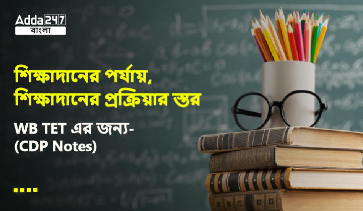 শিক্ষাদানের পর্যায়, শিক্ষাদানের প্রক্রিয়ার স্তর, WB TET এর জন্য-(CDP Notes)